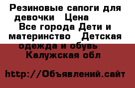 Резиновые сапоги для девочки › Цена ­ 400 - Все города Дети и материнство » Детская одежда и обувь   . Калужская обл.